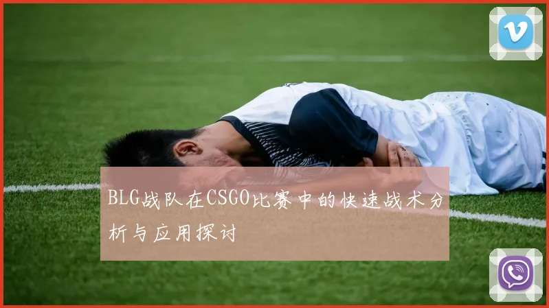 BLG战队在CSGO比赛中的快速战术分析与应用探讨