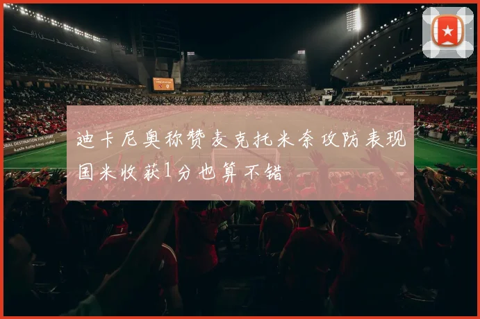 迪卡尼奥称赞麦克托米奈攻防表现国米收获1分也算不错