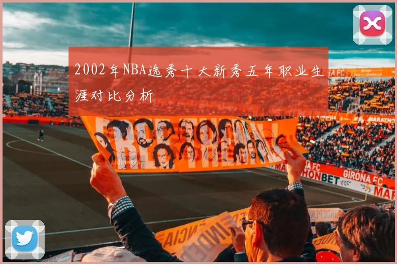 2002年NBA选秀十大新秀五年职业生涯对比分析