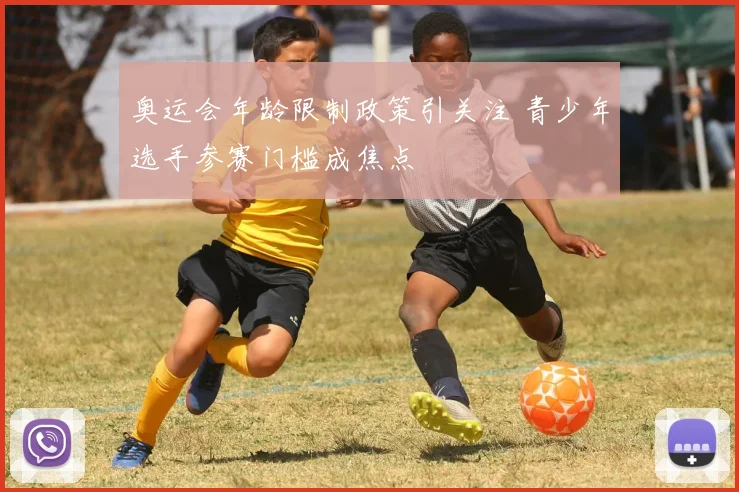 奥运会年龄限制政策引关注 青少年选手参赛门槛成焦点