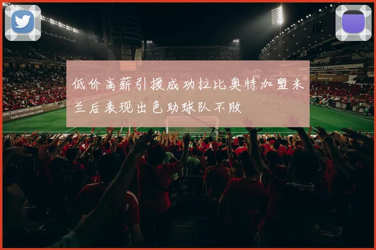 低价高薪引援成功拉比奥特加盟米兰后表现出色助球队不败
