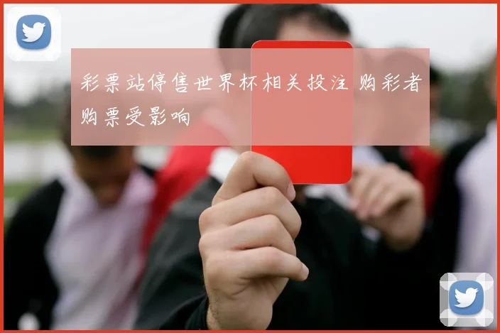 彩票站停售世界杯相关投注 购彩者购票受影响