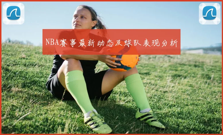 NBA赛事最新动态及球队表现分析